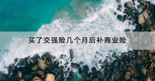 買(mǎi)了交強(qiáng)險(xiǎn)幾個(gè)月后補(bǔ)商業(yè)險(xiǎn)？在哪里買(mǎi)？