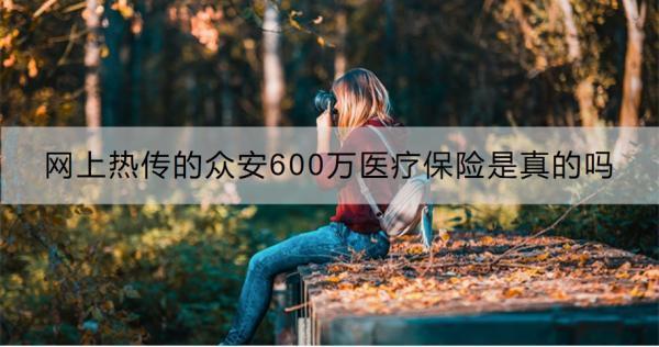 網(wǎng)上熱傳的眾安600萬醫(yī)療保險(xiǎn)是真的嗎