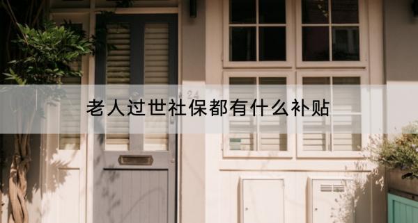 老人過世社保都有什么補(bǔ)貼？有什么功能？