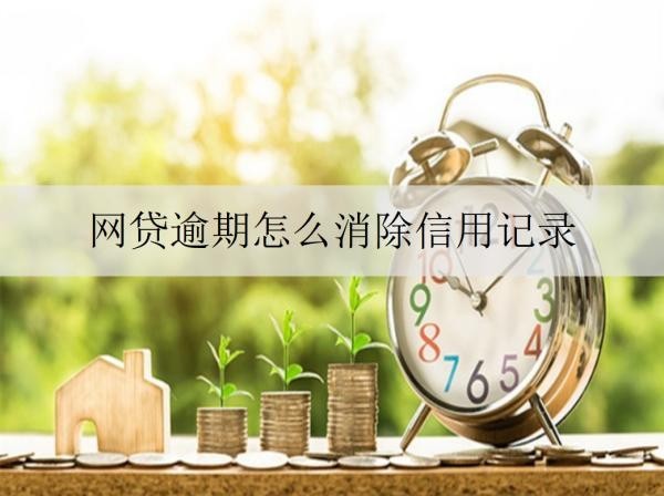 網(wǎng)貸逾期怎么消除信用記錄？有什么嚴(yán)重影響？