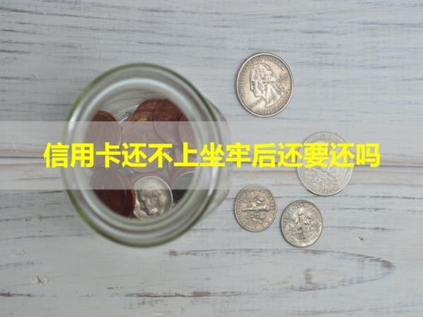 信用卡還不上坐牢后還要還嗎