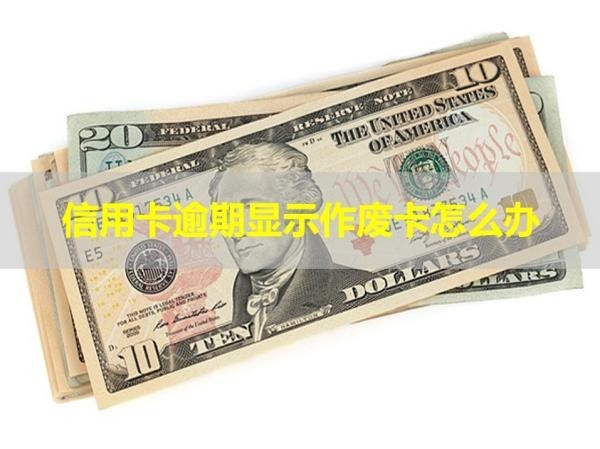 信用卡逾期顯示作廢卡怎么辦？處理分期
