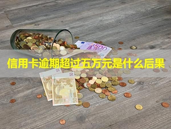 信用卡逾期超過五萬元是什么后果？最新內(nèi)容