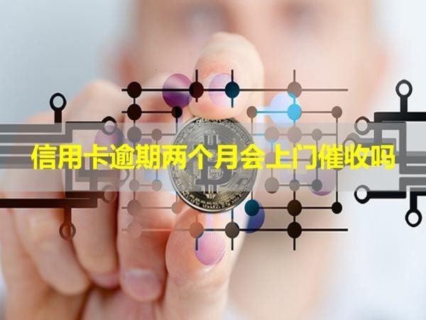 信用卡逾期兩個月會上門催收嗎