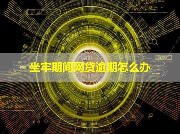 坐牢期間網(wǎng)貸逾期怎么辦？這樣處理