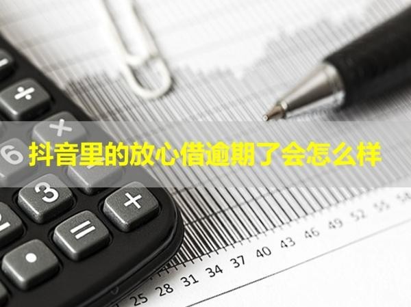 抖音里的放心借逾期了會怎么樣？必看