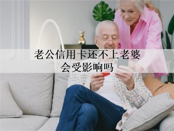 老公信用卡還不上老婆會受影響嗎？本文將詳細(xì)解析