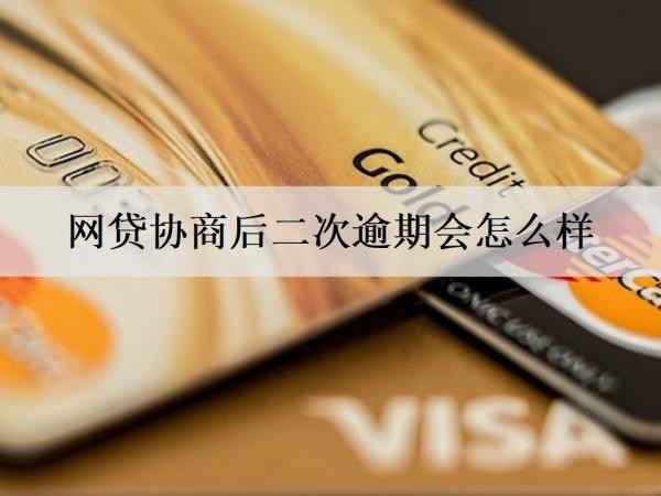 網(wǎng)貸協(xié)商后二次逾期會怎么樣？網(wǎng)貸二次逾期后果分析