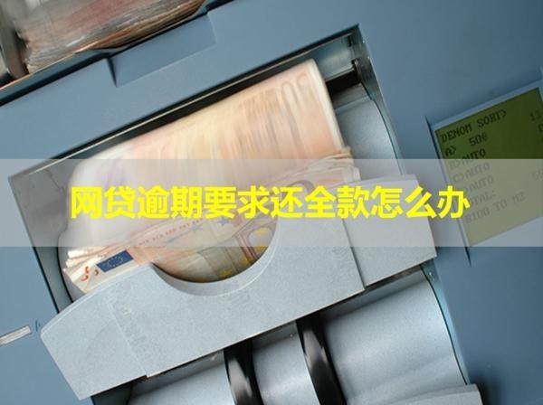 網(wǎng)貸逾期要求還全款怎么辦？看看具體情況