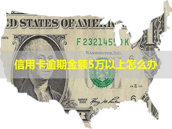 信用卡逾期金額5萬以上怎么辦？詳細(xì)情況