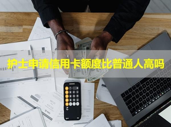 護(hù)士申請(qǐng)信用卡額度比普通人高嗎？詳細(xì)說明