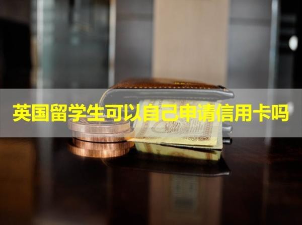 英國留學(xué)生可以自己申請(qǐng)信用卡嗎？滿足條件即可申請(qǐng)！