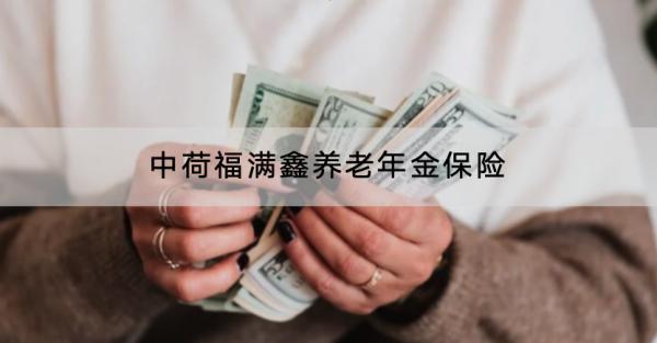 中荷福滿鑫養(yǎng)老年金保險(xiǎn)投保規(guī)則有哪些？保險(xiǎn)保什么？