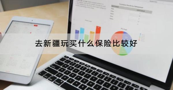 去新疆玩買什么保險(xiǎn)比較好？買什么產(chǎn)品好？