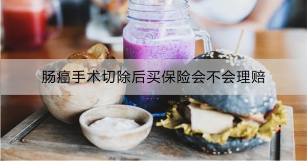 腸癌手術(shù)切除后買保險(xiǎn)會(huì)不會(huì)理賠