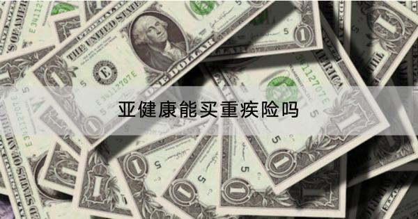 亞健康能買(mǎi)重疾險(xiǎn)嗎？有什么產(chǎn)品推薦？