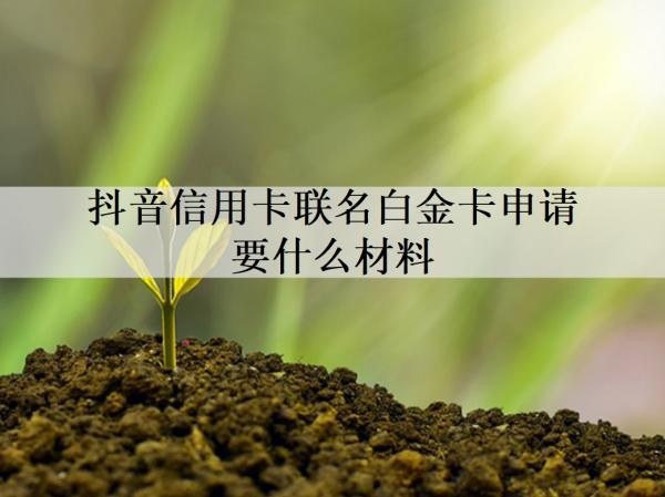 抖音信用卡聯(lián)名白金卡申請(qǐng)要什么材料？申請(qǐng)要多久？