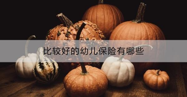 比較好的幼兒保險有哪些？購買幼兒保險要注意什么？