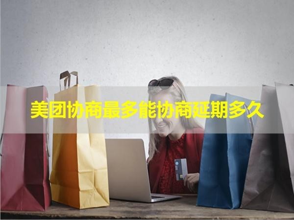 美團(tuán)協(xié)商最多能協(xié)商延期多久？看完就知道