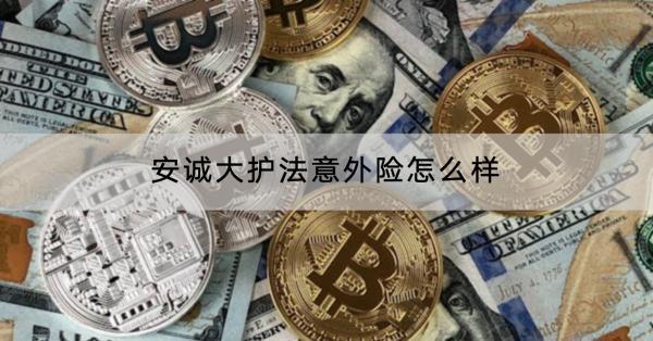 安誠(chéng)大護(hù)法意外險(xiǎn)怎么樣？保障內(nèi)容包括什么？