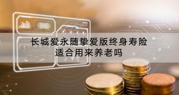 長城愛永隨摯愛版終身壽險適合用來養(yǎng)老嗎？條款是什么？