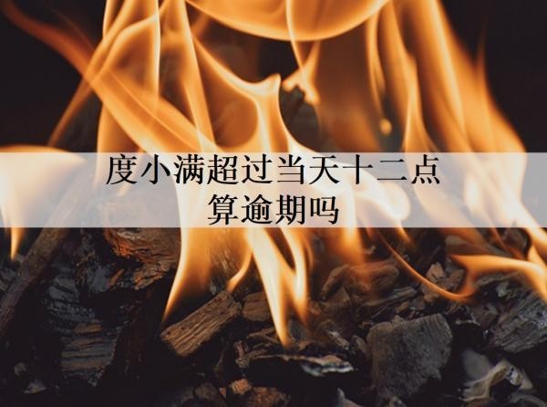 度小滿超過當天十二點算逾期嗎？逾期了怎么處理？