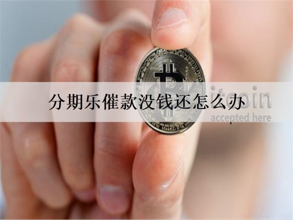 分期樂催款沒錢還怎么辦？6個分期樂沒錢還解決方案