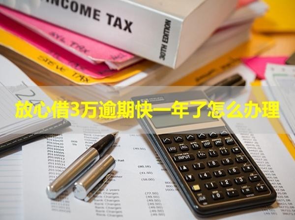 放心借3萬逾期快一年了怎么辦理？詳細(xì)說明