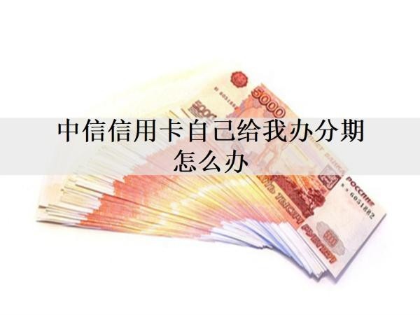 中信信用卡自己給我辦分期怎么辦？分期還款有什么影響嗎？