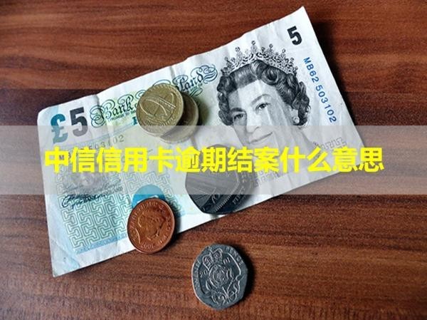 中信信用卡逾期結(jié)案什么意思？詳細說明