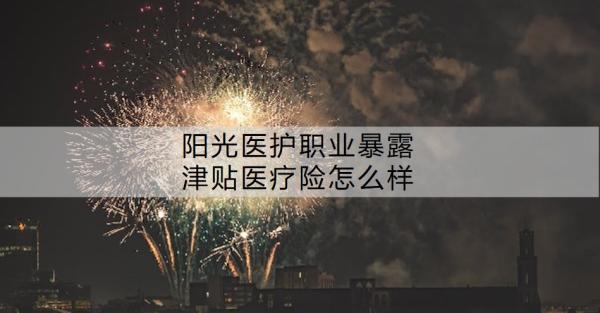 陽光醫(yī)護職業(yè)暴露津貼醫(yī)療險