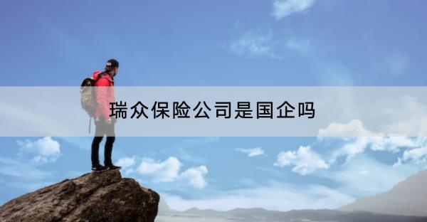 瑞眾保險(xiǎn)公司是國(guó)企嗎？怎么樣??？