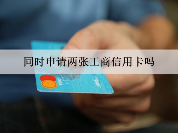同時(shí)申請(qǐng)兩張工商信用卡嗎？申請(qǐng)有什么條件？