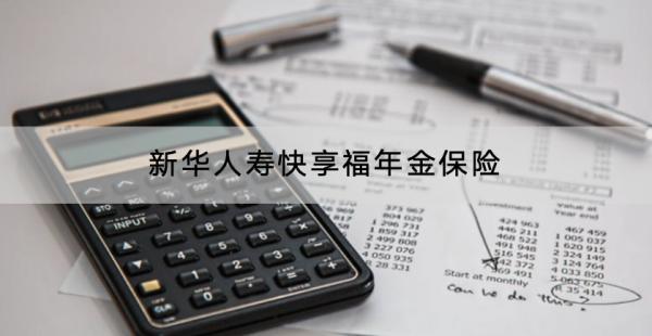新華人壽快享福年金保險有什么優(yōu)點？收益怎么樣？
