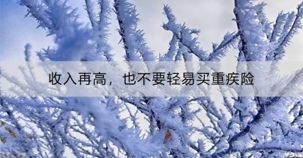 收入再高，也不要輕易買重疾險(xiǎn)！