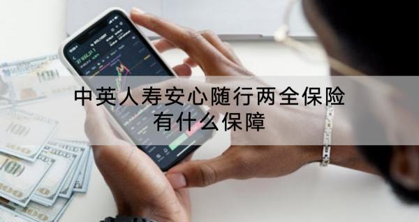 中英人壽安心隨行兩全保險(xiǎn)有什么保障？保費(fèi)多少？