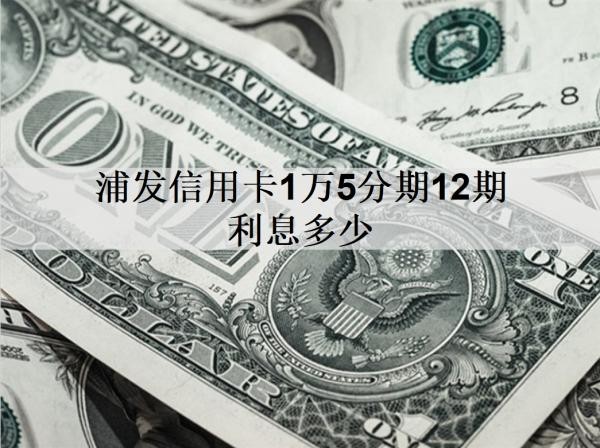 浦發(fā)信用卡1萬5分期12期利息多少？分期方式有哪些？