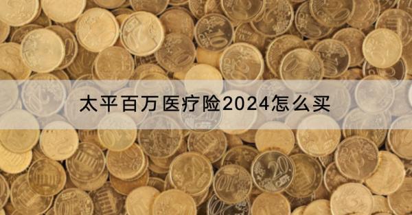 太平百萬醫(yī)療險2024怎么買？保費多少？