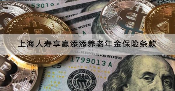 上海人壽享贏添添養(yǎng)老年金保險條款是什么？收益高不高？