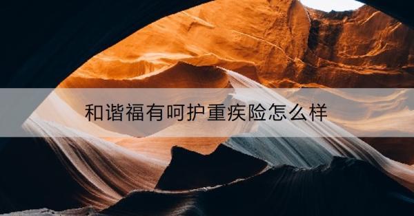和諧福有呵護重疾險怎么樣