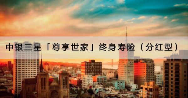 中銀三星「尊享世家」終身壽險(xiǎn)（分紅型）投保規(guī)則有哪些？適合哪些人？