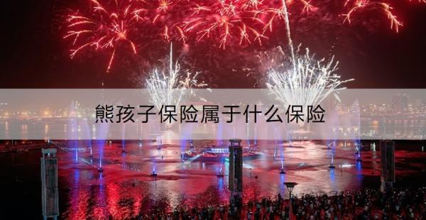 熊孩子保險(xiǎn)屬于什么保險(xiǎn)?。亢⒆颖ｋU(xiǎn)買哪些好呢？