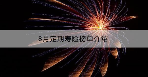 8月定期壽險榜單介紹，定期壽險和終身壽險有什么區(qū)別？