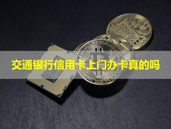 交通銀行信用卡上門辦卡真的嗎？揭秘