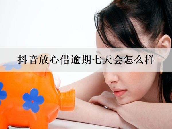 抖音放心借逾期七天會怎么樣？催收怎么應對？