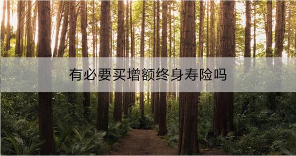 有必要買增額終身壽險(xiǎn)嗎？怎么買合適呢？