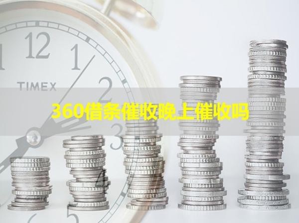 360借條催收晚上催收嗎？詳細(xì)介紹