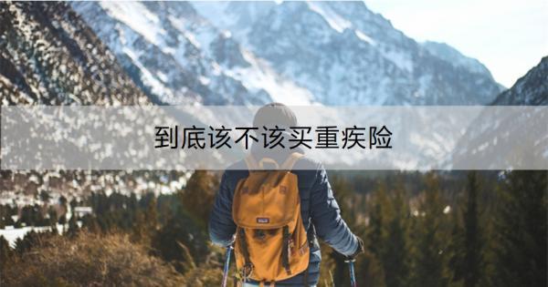 到底該不該買重疾險??？看完全文你就知道了！