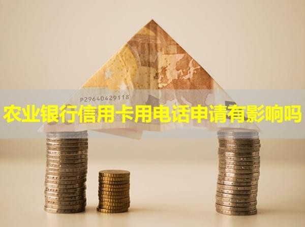 農(nóng)業(yè)銀行信用卡用電話申請有影響嗎？詳細說明