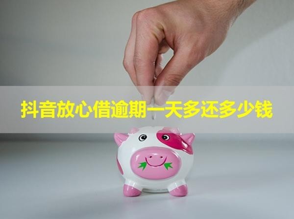 抖音放心借逾期一天多還多少錢？解析